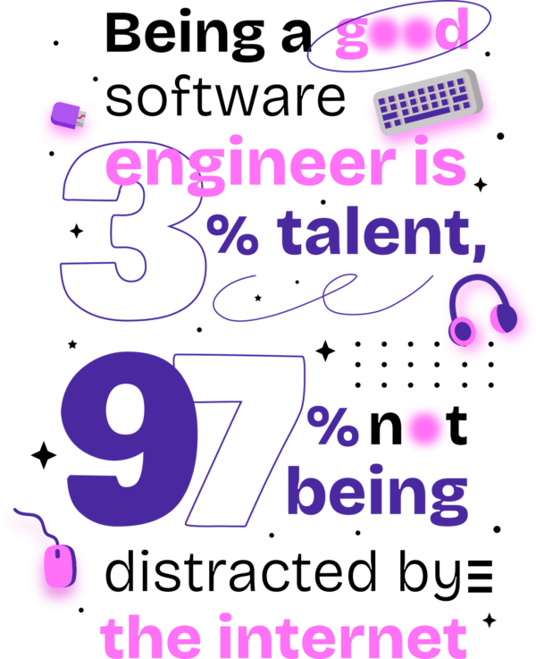 Being a good software engineer is 3% talent, 97% not being distracted by the internet