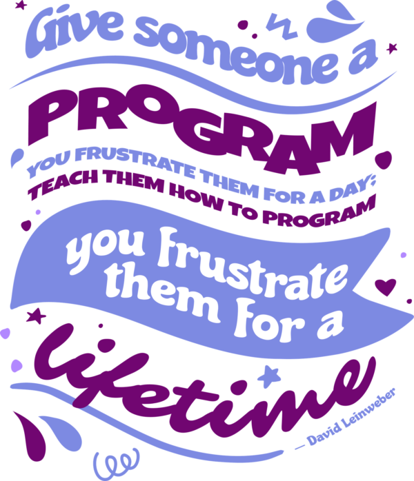 Give someone a program, you frustrate them for a day; teach them how to program, you frustrate them for a lifetime
