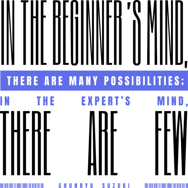 In the beginner’s mind, there are many possibilities; in the expert’s mind, there are few