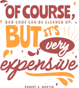 Of course, bad code can be cleaned up. But it’s very expensive.