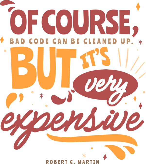 Of course, bad code can be cleaned up. But it’s very expensive.